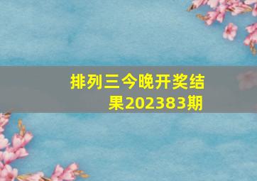 排列三今晚开奖结果202383期