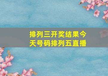 排列三开奖结果今天号码排列五直播