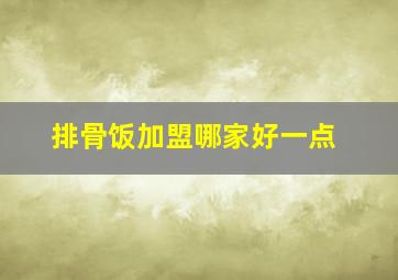 排骨饭加盟哪家好一点