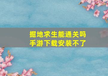 掘地求生能通关吗手游下载安装不了