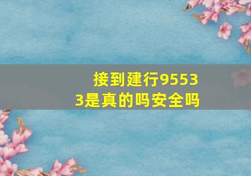 接到建行95533是真的吗安全吗