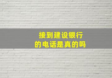 接到建设银行的电话是真的吗