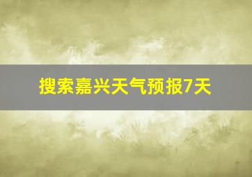 搜索嘉兴天气预报7天