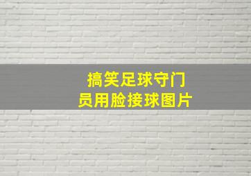 搞笑足球守门员用脸接球图片