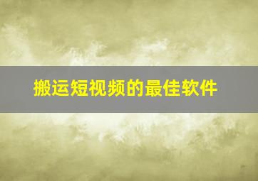 搬运短视频的最佳软件