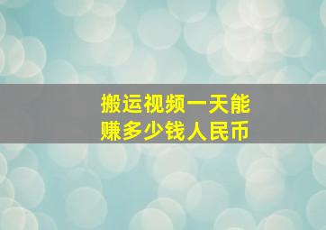 搬运视频一天能赚多少钱人民币