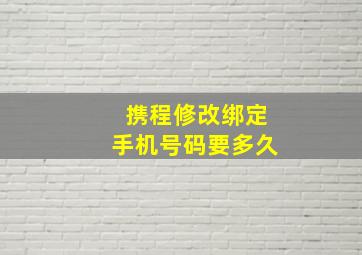 携程修改绑定手机号码要多久