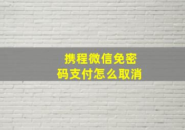 携程微信免密码支付怎么取消