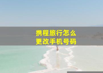 携程旅行怎么更改手机号码