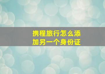 携程旅行怎么添加另一个身份证