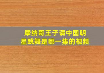 摩纳哥王子请中国明星跳舞是哪一集的视频