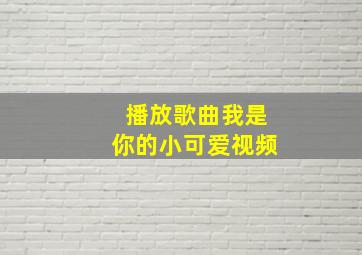 播放歌曲我是你的小可爱视频