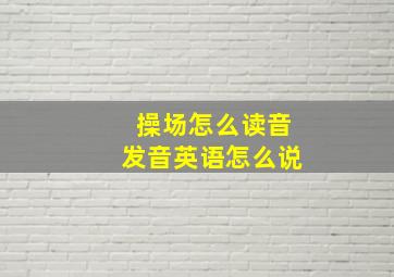 操场怎么读音发音英语怎么说