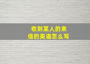 收到某人的来信的英语怎么写