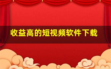 收益高的短视频软件下载