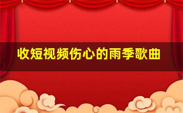 收短视频伤心的雨季歌曲