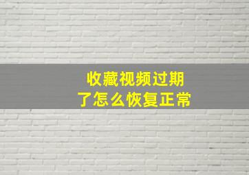 收藏视频过期了怎么恢复正常