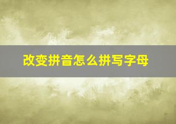 改变拼音怎么拼写字母