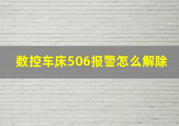 数控车床506报警怎么解除