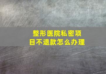 整形医院私密项目不退款怎么办理