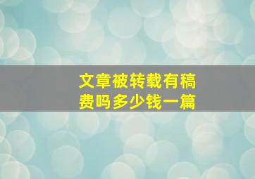 文章被转载有稿费吗多少钱一篇