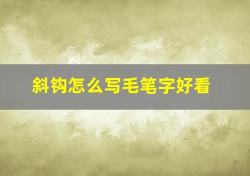 斜钩怎么写毛笔字好看