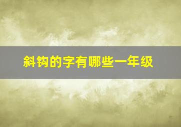 斜钩的字有哪些一年级