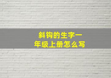 斜钩的生字一年级上册怎么写