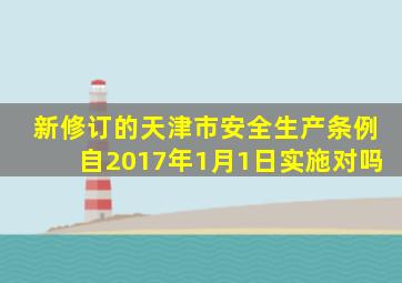 新修订的天津市安全生产条例自2017年1月1日实施对吗