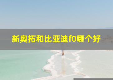 新奥拓和比亚迪f0哪个好