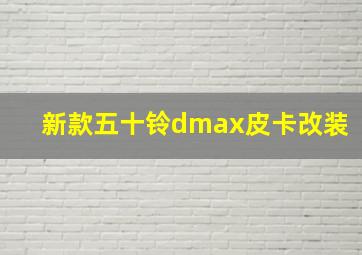 新款五十铃dmax皮卡改装