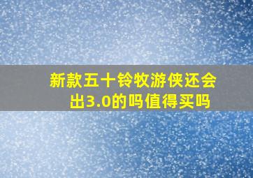 新款五十铃牧游侠还会出3.0的吗值得买吗