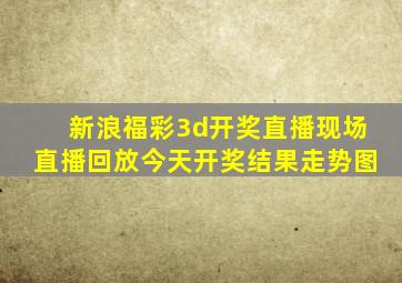 新浪福彩3d开奖直播现场直播回放今天开奖结果走势图