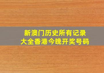 新澳门历史所有记录大全香港今晚开奖号码