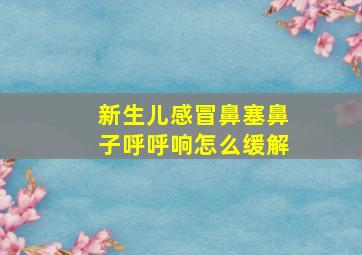 新生儿感冒鼻塞鼻子呼呼响怎么缓解