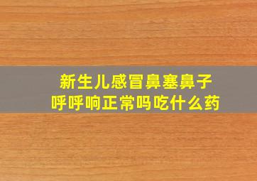 新生儿感冒鼻塞鼻子呼呼响正常吗吃什么药