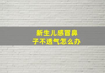 新生儿感冒鼻子不透气怎么办