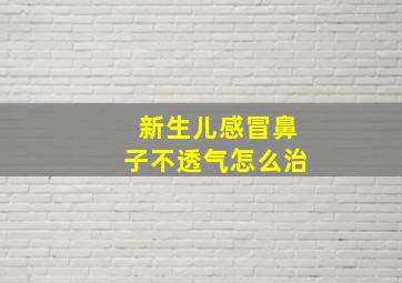 新生儿感冒鼻子不透气怎么治