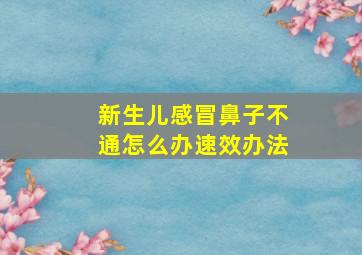 新生儿感冒鼻子不通怎么办速效办法