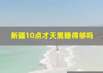 新疆10点才天黑睡得够吗