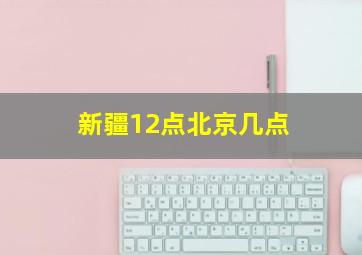 新疆12点北京几点