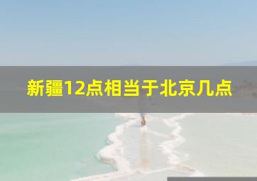 新疆12点相当于北京几点