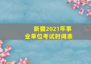 新疆2021年事业单位考试时间表