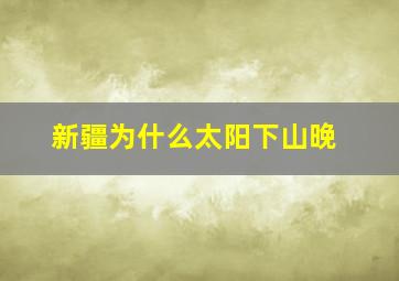 新疆为什么太阳下山晚