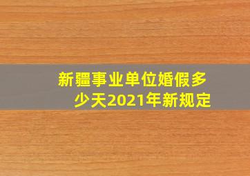 新疆事业单位婚假多少天2021年新规定