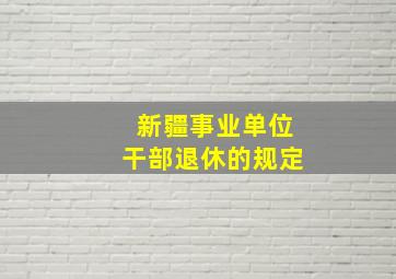 新疆事业单位干部退休的规定