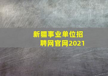 新疆事业单位招聘网官网2021