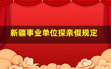 新疆事业单位探亲假规定