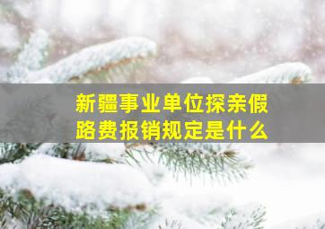 新疆事业单位探亲假路费报销规定是什么