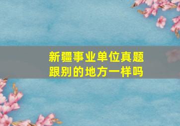 新疆事业单位真题跟别的地方一样吗